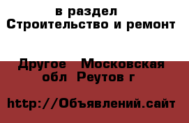  в раздел : Строительство и ремонт » Другое . Московская обл.,Реутов г.